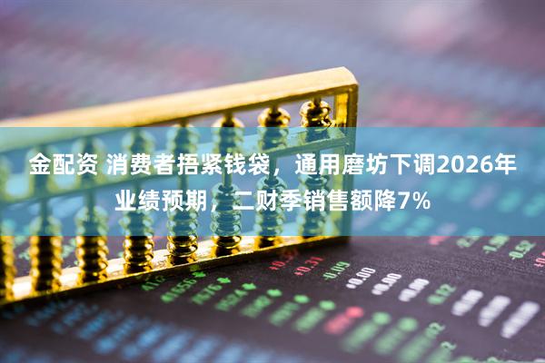 金配资 消费者捂紧钱袋，通用磨坊下调2026年业绩预期，二财季销售额降7%