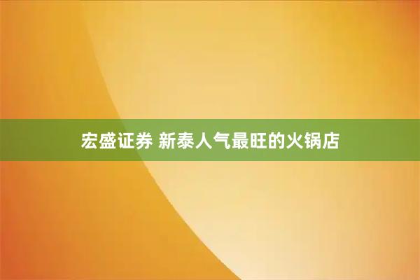 宏盛证券 新泰人气最旺的火锅店