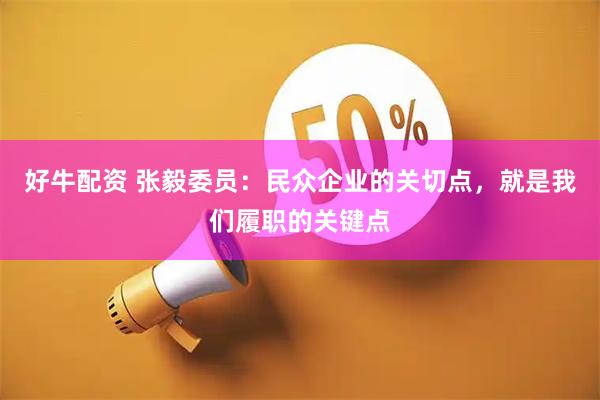 好牛配资 张毅委员：民众企业的关切点，就是我们履职的关键点