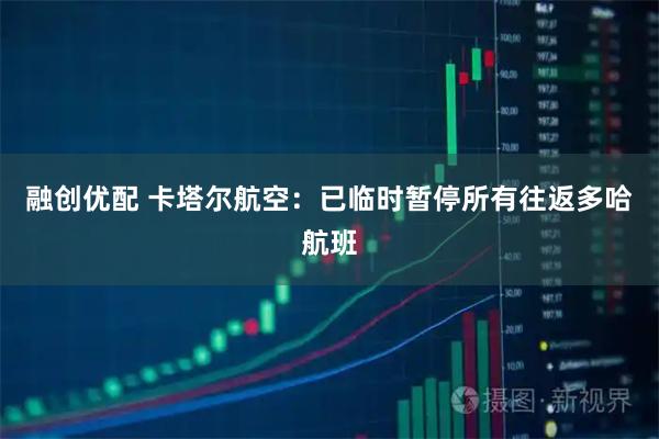 融创优配 卡塔尔航空：已临时暂停所有往返多哈航班