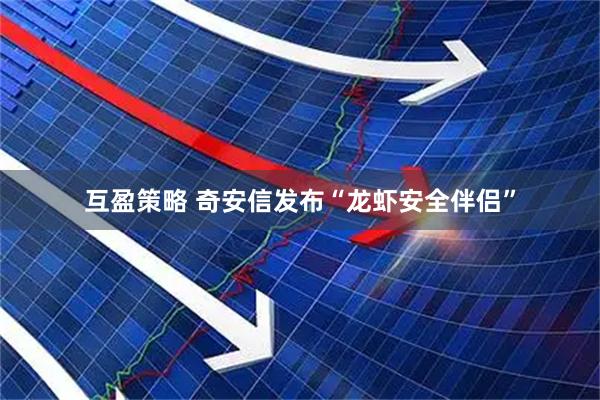 互盈策略 奇安信发布“龙虾安全伴侣”