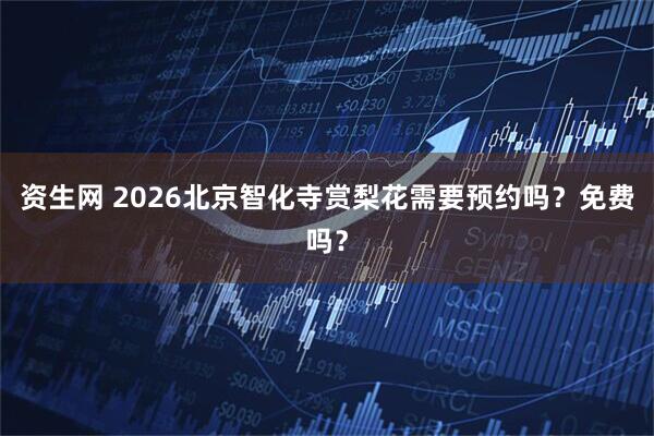 资生网 2026北京智化寺赏梨花需要预约吗？免费吗？