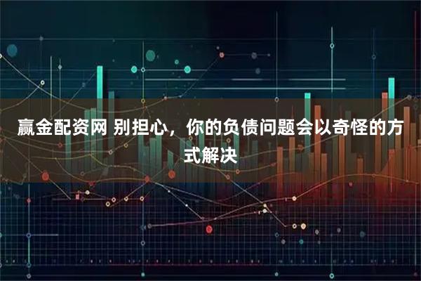 赢金配资网 别担心，你的负债问题会以奇怪的方式解决