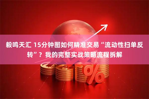 毅鸣天汇 15分钟图如何精准交易“流动性扫单反转”?我的完整实战策略流程拆解
