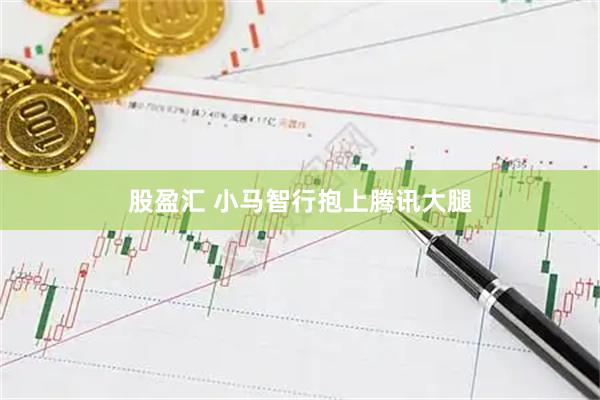 股盈汇 小马智行抱上腾讯大腿