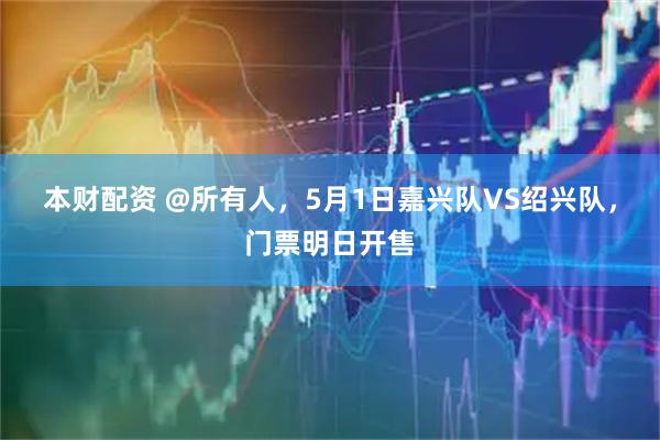 本财配资 @所有人，5月1日嘉兴队VS绍兴队，门票明日开售