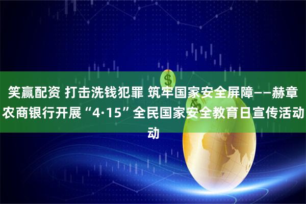 笑赢配资 打击洗钱犯罪 筑牢国家安全屏障——赫章农商银行开展“4·15”全民国家安全教育日宣传活动