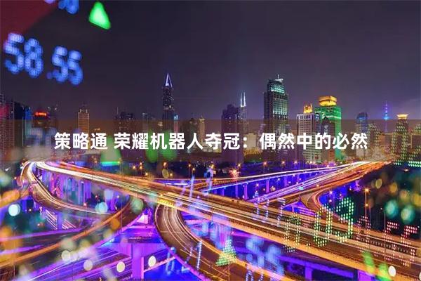 策略通 荣耀机器人夺冠：偶然中的必然