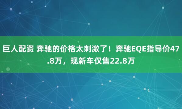巨人配资 奔驰的价格太刺激了！奔驰EQE指导价47.8万，现新车仅售22.8万