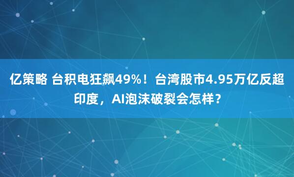 亿策略 台积电狂飙49%！台湾股市4.95万亿反超印度，AI泡沫破裂会怎样？