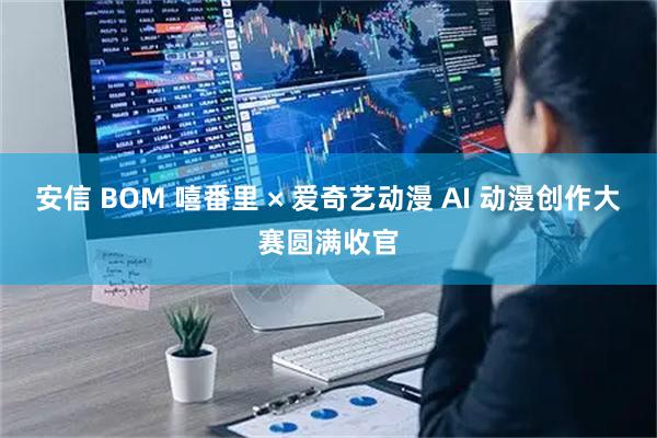 安信 BOM 嘻番里 × 爱奇艺动漫 AI 动漫创作大赛圆满收官
