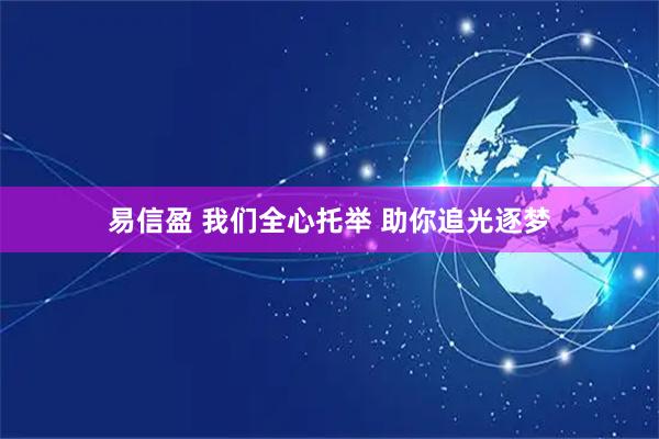 易信盈 我们全心托举 助你追光逐梦