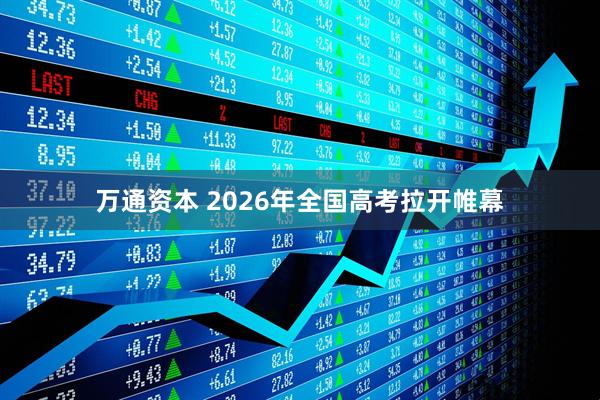 万通资本 2026年全国高考拉开帷幕